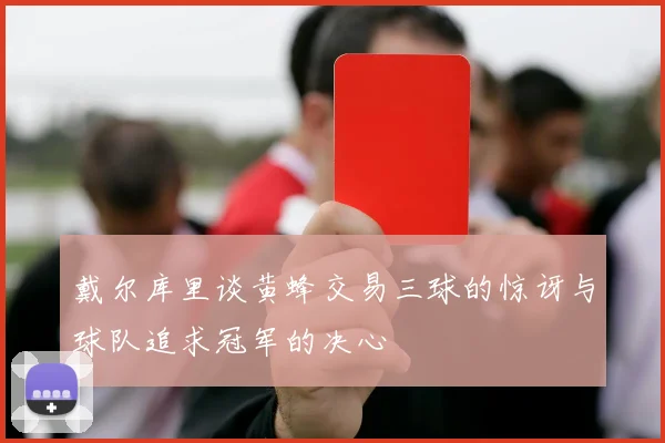 戴尔库里谈黄蜂交易三球的惊讶与球队追求冠军的决心