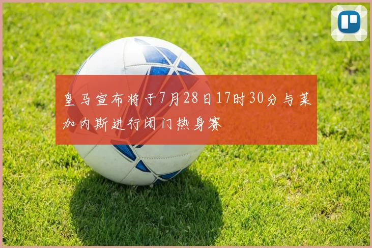 皇马宣布将于7月28日17时30分与莱加内斯进行闭门热身赛