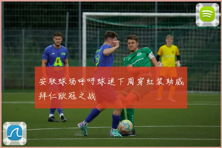 安联球场呼吁球迷下周穿红装助威拜仁欧冠之战