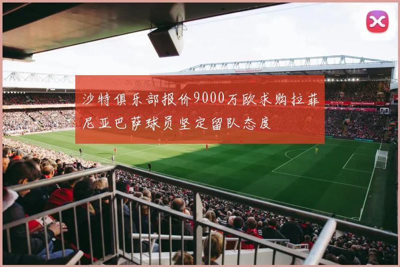 沙特俱乐部报价9000万欧求购拉菲尼亚巴萨球员坚定留队态度