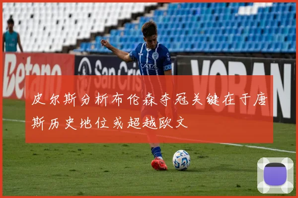 皮尔斯分析布伦森夺冠关键在于唐斯历史地位或超越欧文