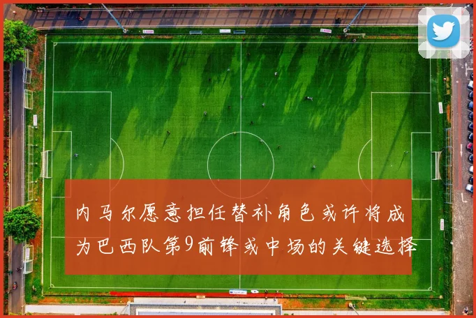 内马尔愿意担任替补角色或许将成为巴西队第9前锋或中场的关键选择