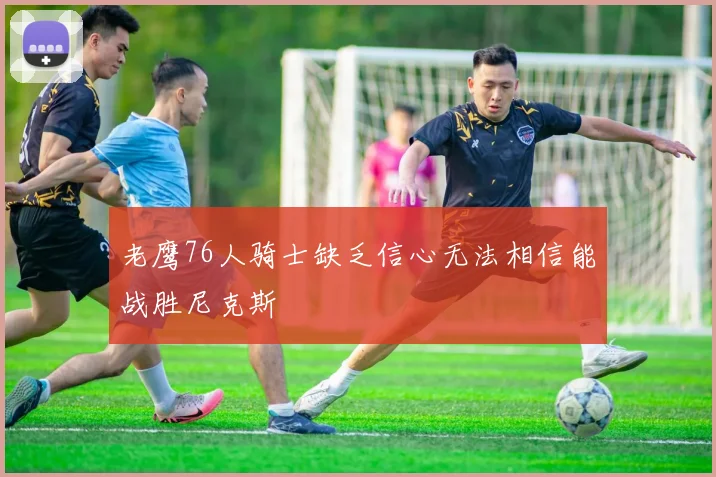 老鹰76人骑士缺乏信心无法相信能战胜尼克斯