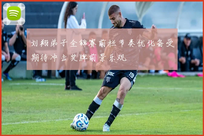 刘翔弟子全锦赛前栏节奏优化备受期待冲击奖牌前景乐观
