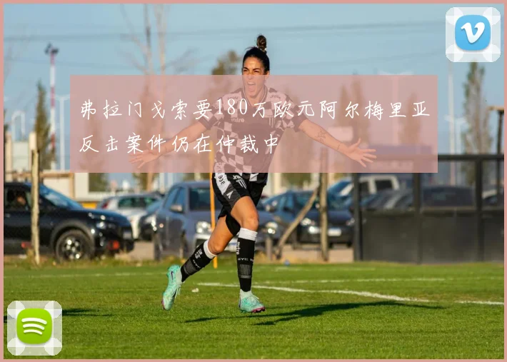 弗拉门戈索要180万欧元阿尔梅里亚反击案件仍在仲裁中