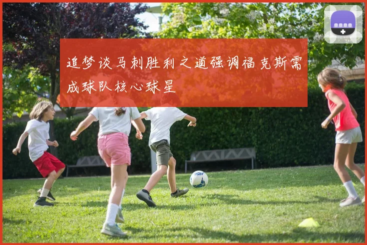 追梦谈马刺胜利之道强调福克斯需成球队核心球星