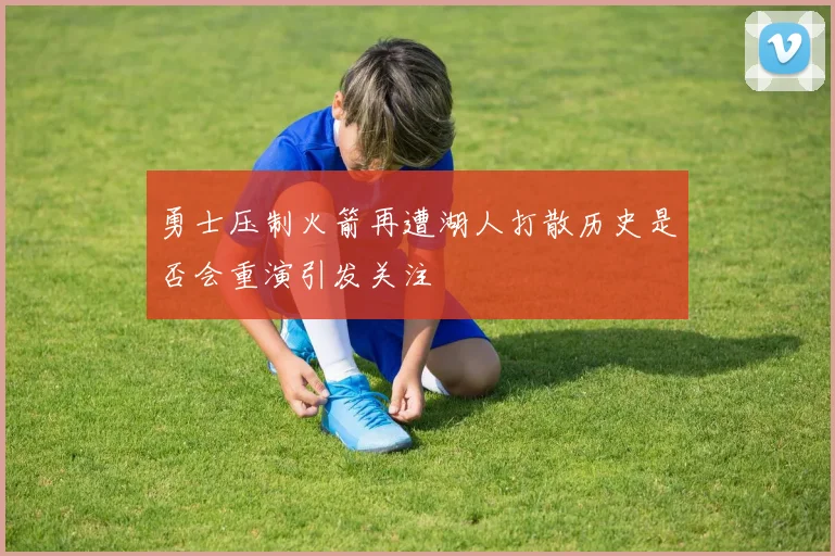 勇士压制火箭再遭湖人打散历史是否会重演引发关注