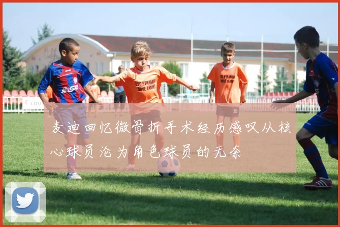 麦迪回忆微骨折手术经历感叹从核心球员沦为角色球员的无奈