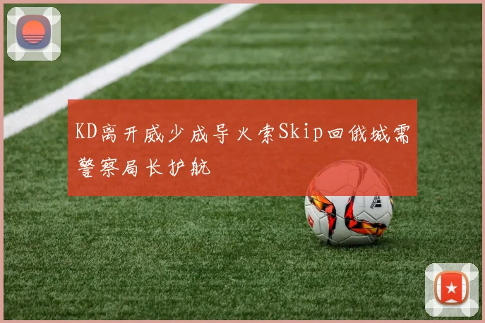KD离开威少成导火索Skip回俄城需警察局长护航