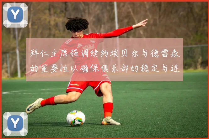 拜仁主席强调续约埃贝尔与德雷森的重要性以确保俱乐部的稳定与连续性