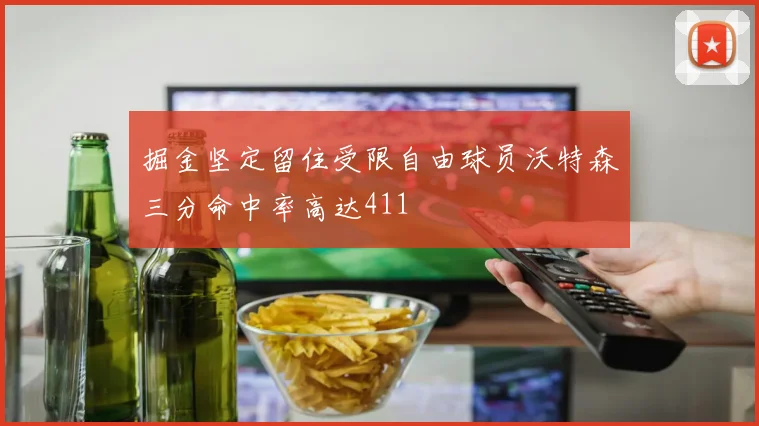 掘金坚定留住受限自由球员沃特森三分命中率高达411